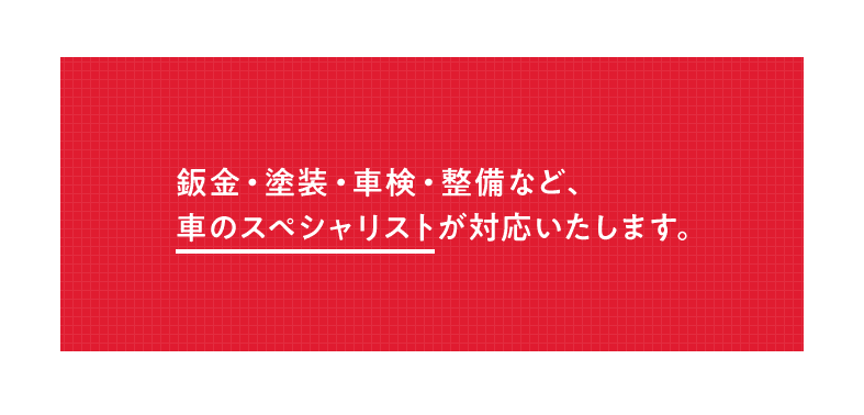 鈑金・塗装・車検・整備など、車のスペシャリストが対応いたします。